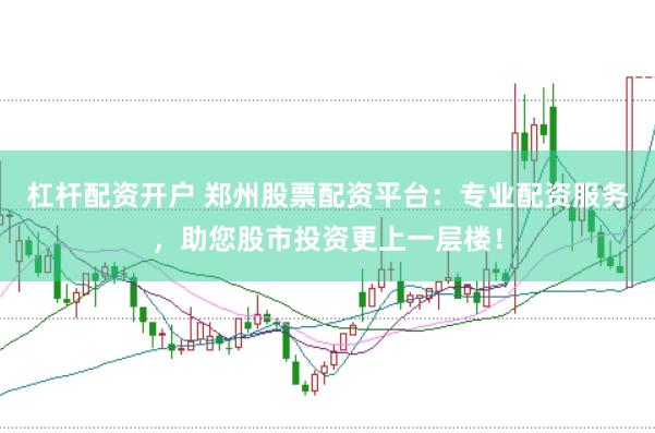 杠杆配资开户 郑州股票配资平台：专业配资服务，助您股市投资更上一层楼！