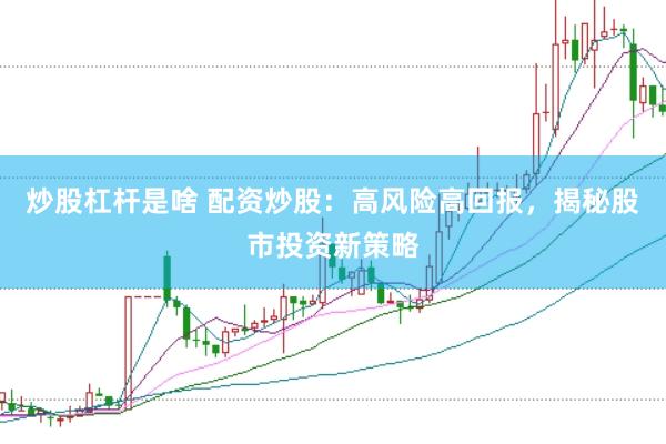 炒股杠杆是啥 配资炒股：高风险高回报，揭秘股市投资新策略