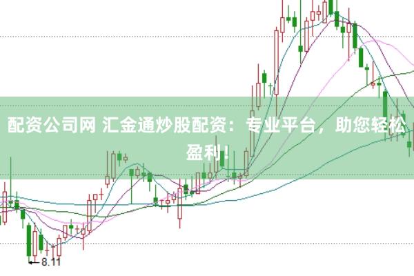 配资公司网 汇金通炒股配资：专业平台，助您轻松盈利！