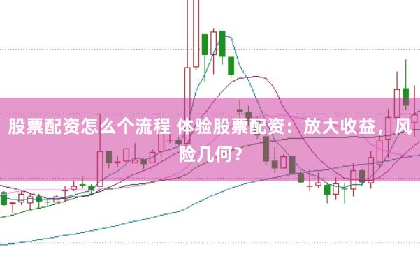 股票配资怎么个流程 体验股票配资：放大收益，风险几何？