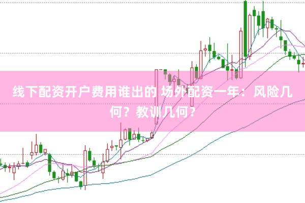 线下配资开户费用谁出的 场外配资一年：风险几何？教训几何？
