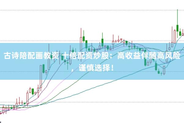 古诗陪配画教资 十倍配资炒股：高收益伴随高风险，谨慎选择！