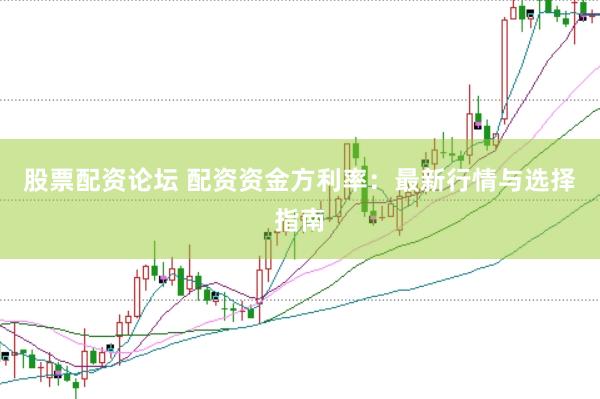 股票配资论坛 配资资金方利率：最新行情与选择指南