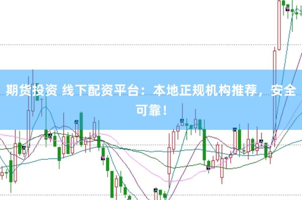 期货投资 线下配资平台：本地正规机构推荐，安全可靠！