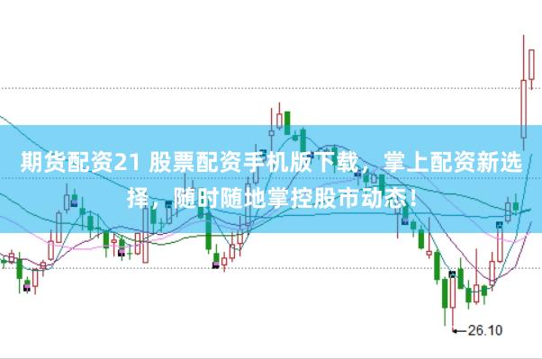 期货配资21 股票配资手机版下载，掌上配资新选择，随时随地掌控股市动态！