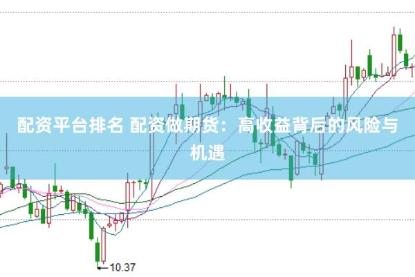 配资平台排名 配资做期货：高收益背后的风险与机遇