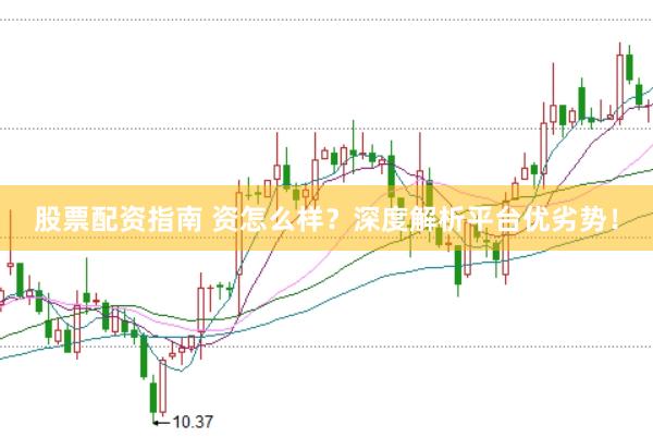 股票配资指南 资怎么样？深度解析平台优劣势！