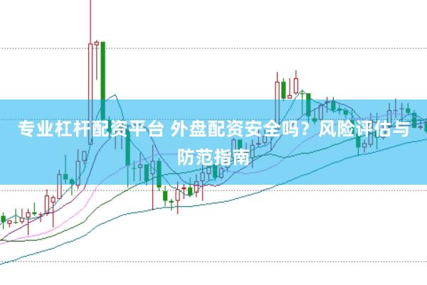 专业杠杆配资平台 外盘配资安全吗？风险评估与防范指南