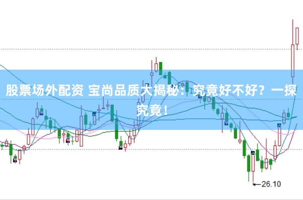 股票场外配资 宝尚品质大揭秘：究竟好不好？一探究竟！