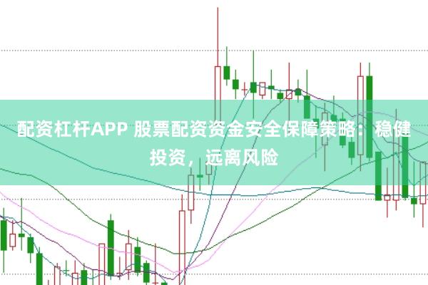 配资杠杆APP 股票配资资金安全保障策略：稳健投资，远离风险