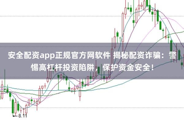 安全配资app正规官方网软件 揭秘配资诈骗：警惕高杠杆投资陷阱，保护资金安全！