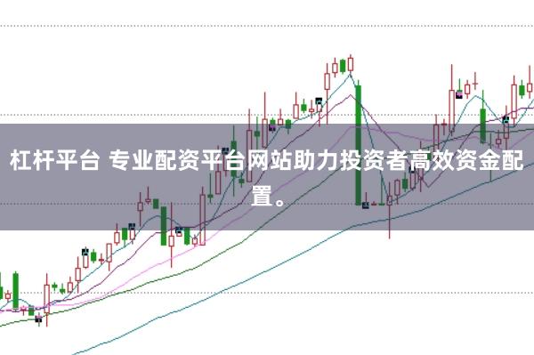 杠杆平台 专业配资平台网站助力投资者高效资金配置。