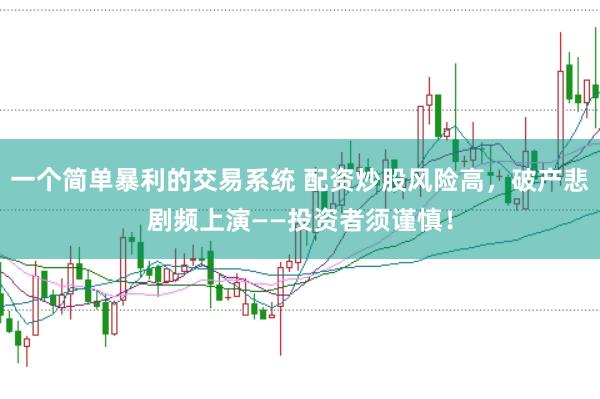 一个简单暴利的交易系统 配资炒股风险高，破产悲剧频上演——投资者须谨慎！