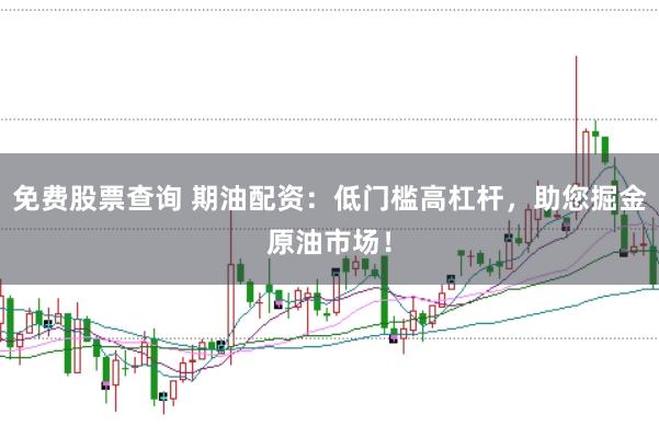 免费股票查询 期油配资：低门槛高杠杆，助您掘金原油市场！