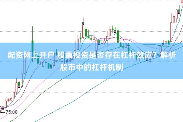 配资网上开户 股票投资是否存在杠杆效应？解析股市中的杠杆机制