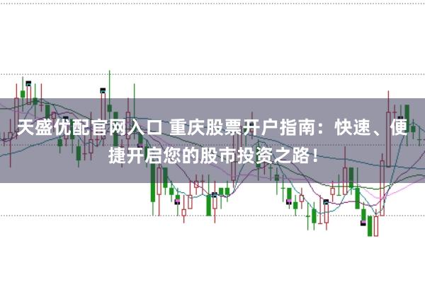 天盛优配官网入口 重庆股票开户指南：快速、便捷开启您的股市投资之路！