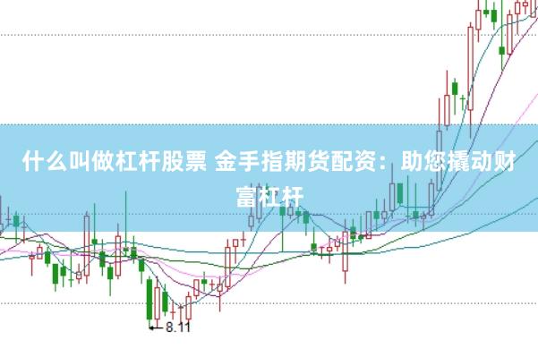 什么叫做杠杆股票 金手指期货配资：助您撬动财富杠杆