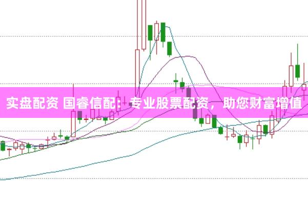 实盘配资 国睿信配：专业股票配资，助您财富增值