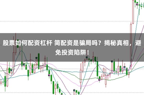 股票如何配资杠杆 简配资是骗局吗？揭秘真相，避免投资陷阱！
