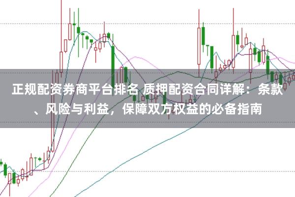 正规配资券商平台排名 质押配资合同详解：条款、风险与利益，保障双方权益的必备指南