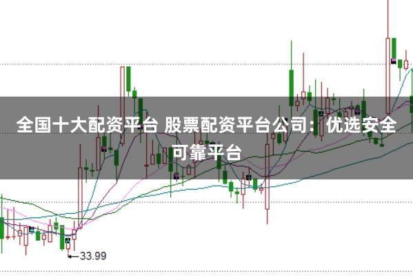 全国十大配资平台 股票配资平台公司：优选安全可靠平台