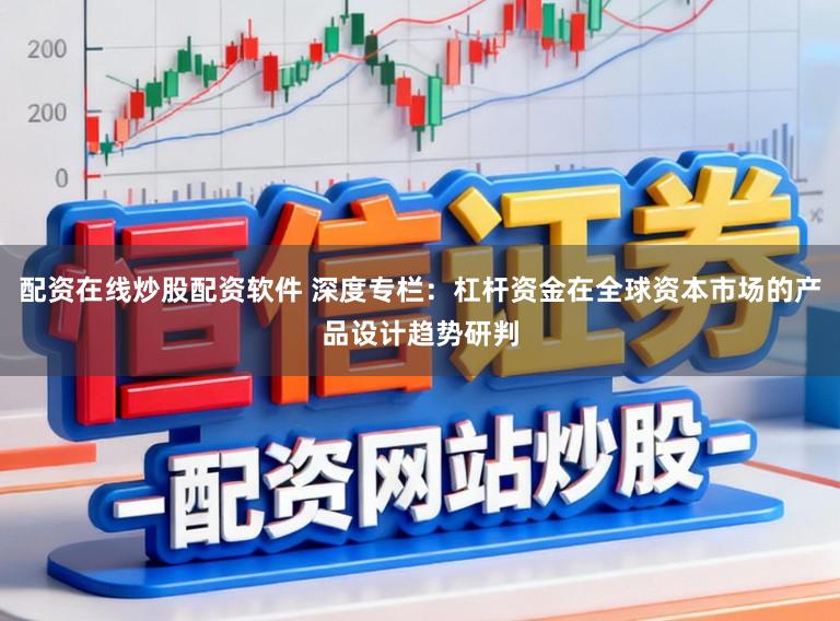 配资在线炒股配资软件 深度专栏：杠杆资金在全球资本市场的产品设计趋势研判