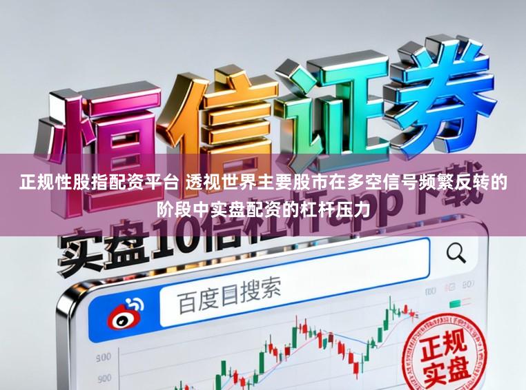 正规性股指配资平台 透视世界主要股市在多空信号频繁反转的阶段中实盘配资的杠杆压力