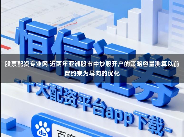 股票配资专业网 近两年亚洲股市中炒股开户的策略容量测算以前置约束为导向的优化
