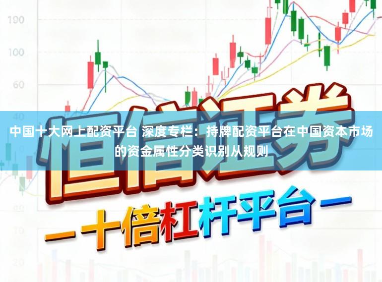 中国十大网上配资平台 深度专栏：持牌配资平台在中国资本市场的资金属性分类识别从规则