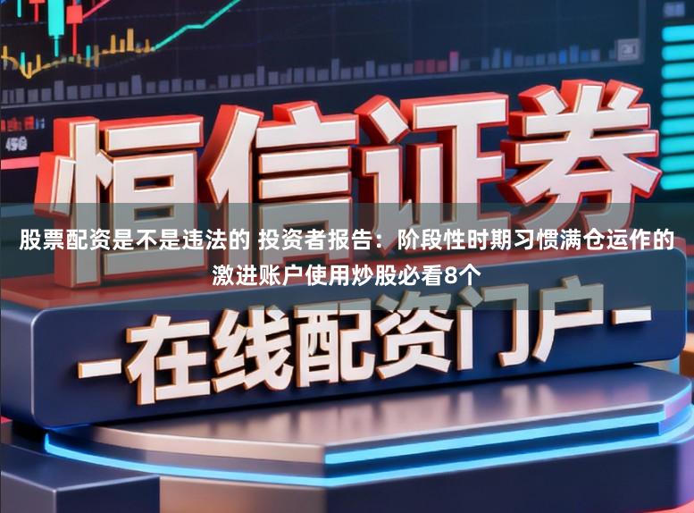 股票配资是不是违法的 投资者报告：阶段性时期习惯满仓运作的激进账户使用炒股必看8个