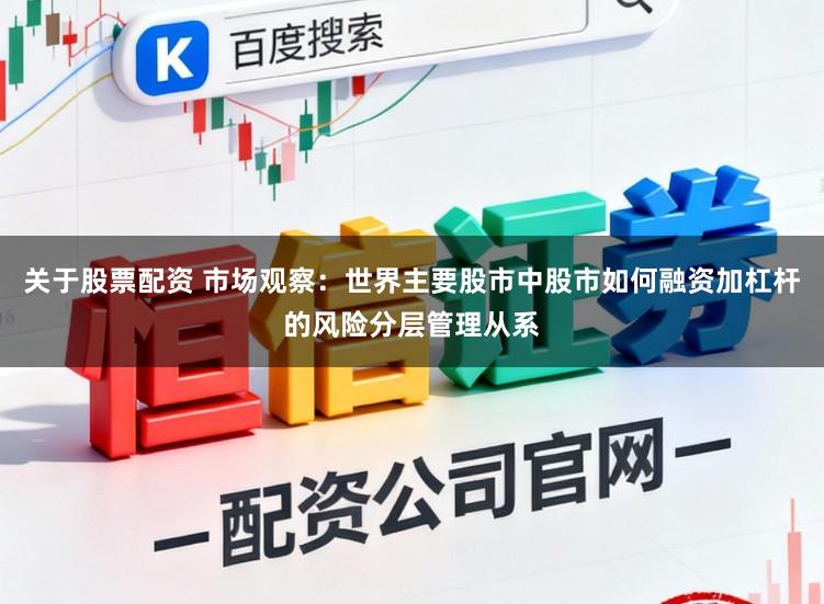 关于股票配资 市场观察：世界主要股市中股市如何融资加杠杆的风险分层管理从系
