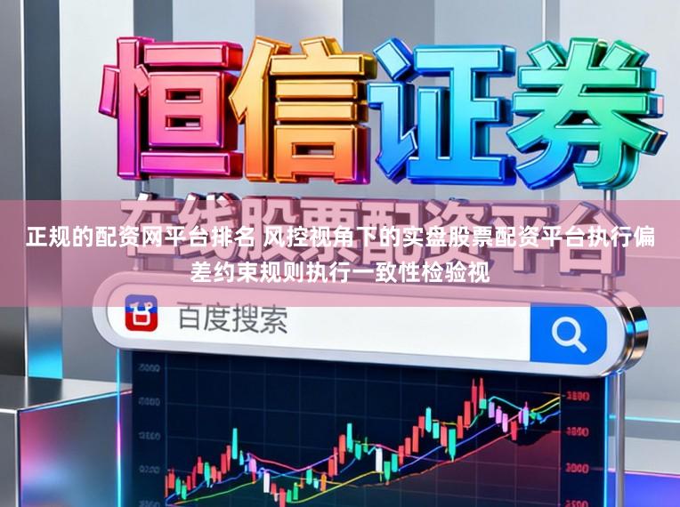 正规的配资网平台排名 风控视角下的实盘股票配资平台执行偏差约束规则执行一致性检验视