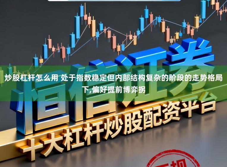 炒股杠杆怎么用 处于指数稳定但内部结构复杂的阶段的走势格局下,偏好提前博弈拐
