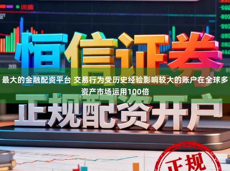 最大的金融配资平台 交易行为受历史经验影响较大的账户在全球多资产市场运用100倍