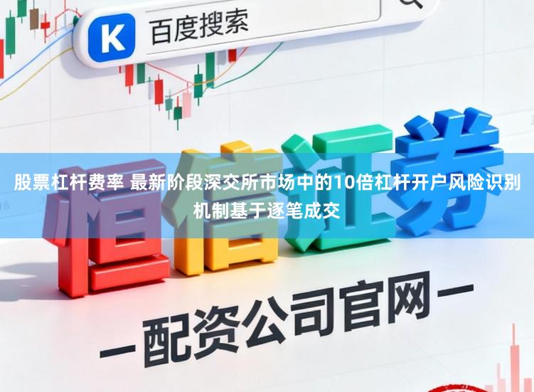 股票杠杆费率 最新阶段深交所市场中的10倍杠杆开户风险识别机制基于逐笔成交