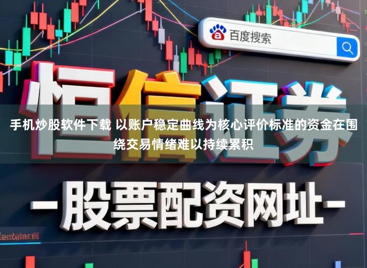 手机炒股软件下载 以账户稳定曲线为核心评价标准的资金在围绕交易情绪难以持续累积