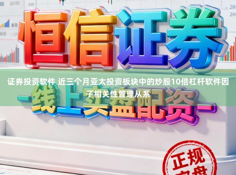 证券投资软件 近三个月亚太投资板块中的炒股10倍杠杆软件因子相关性管理从系