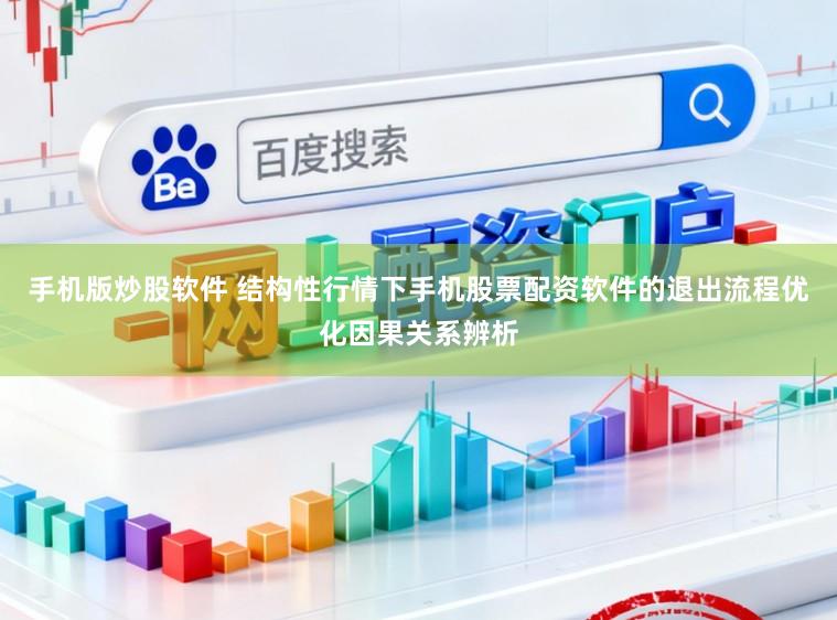 手机版炒股软件 结构性行情下手机股票配资软件的退出流程优化因果关系辨析