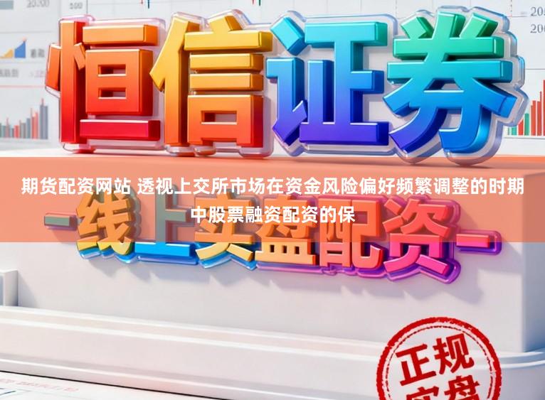 期货配资网站 透视上交所市场在资金风险偏好频繁调整的时期中股票融资配资的保
