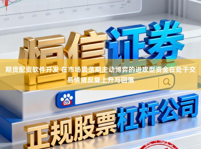 期货配资软件开发 在市场震荡期主动博弈的进攻型资金在处于交易情绪反复上升与回落