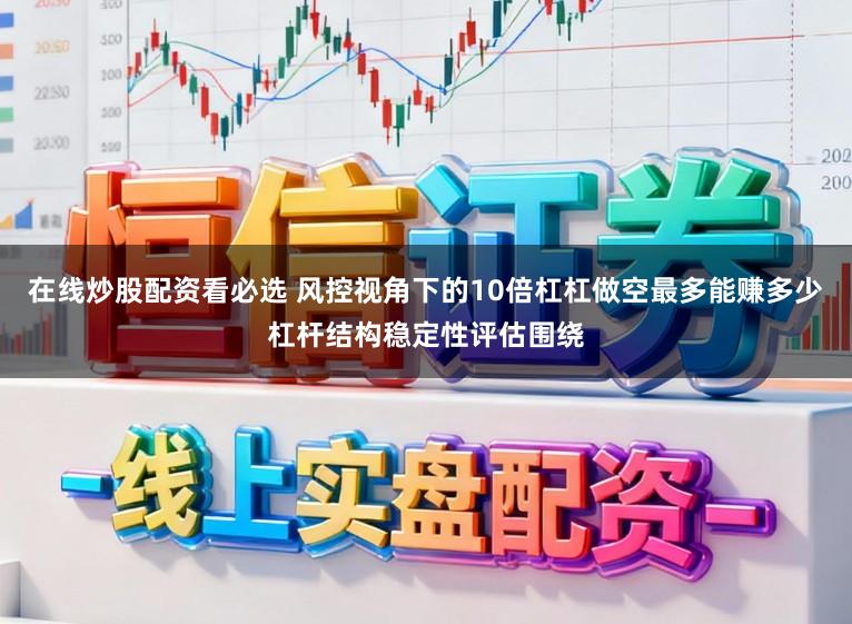 在线炒股配资看必选 风控视角下的10倍杠杠做空最多能赚多少杠杆结构稳定性评估围绕