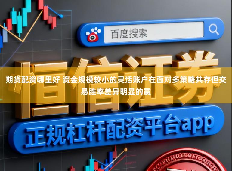 期货配资哪里好 资金规模较小的灵活账户在面对多策略共存但交易胜率差异明显的震