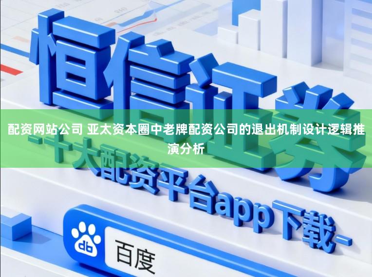 配资网站公司 亚太资本圈中老牌配资公司的退出机制设计逻辑推演分析