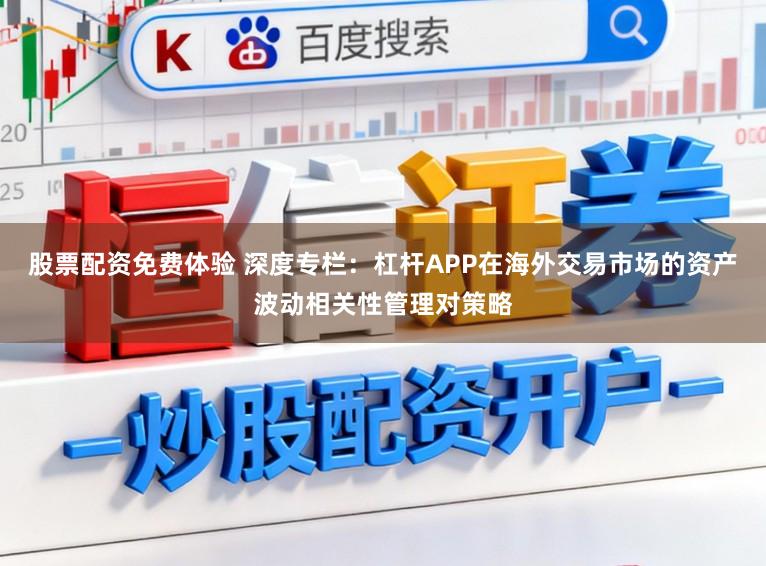 股票配资免费体验 深度专栏：杠杆APP在海外交易市场的资产波动相关性管理对策略