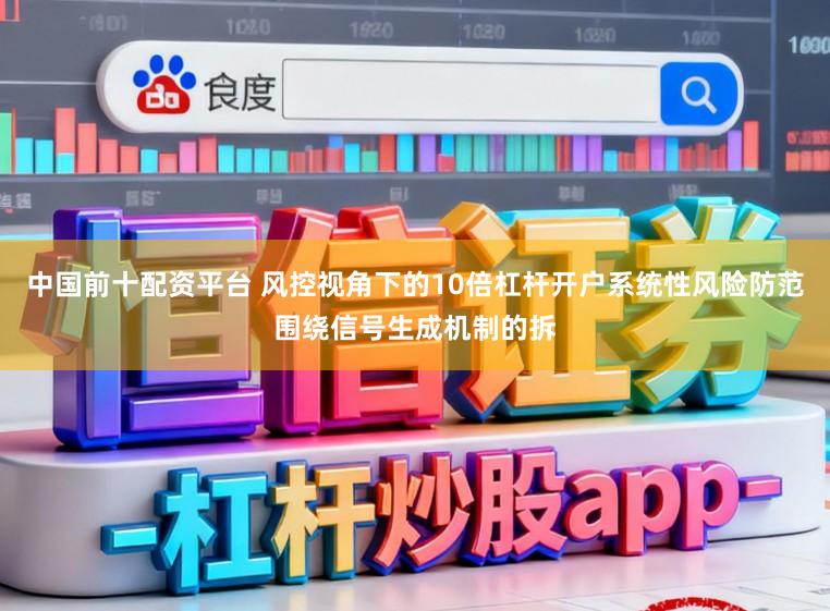 中国前十配资平台 风控视角下的10倍杠杆开户系统性风险防范围绕信号生成机制的拆