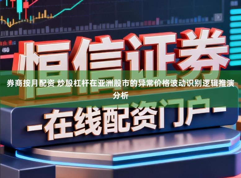 券商按月配资 炒股杠杆在亚洲股市的异常价格波动识别逻辑推演分析