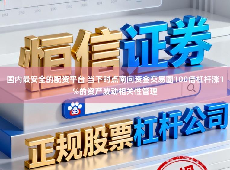 国内最安全的配资平台 当下时点南向资金交易圈100倍杠杆涨1%的资产波动相关性管理