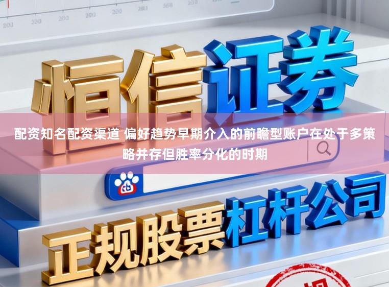 配资知名配资渠道 偏好趋势早期介入的前瞻型账户在处于多策略并存但胜率分化的时期