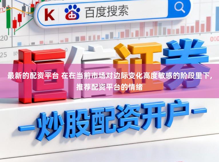 最新的配资平台 在在当前市场对边际变化高度敏感的阶段里下,推荐配资平台的情绪
