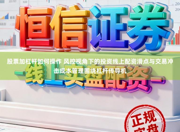 股票加杠杆如何操作 风控视角下的投资线上配资滑点与交易冲击成本管理围绕杠杆传导机